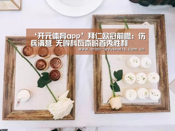 ‘开元体育app’拜仁欧冠前瞻:伤兵满营 无碍科瓦奇盼首秀胜利(图1) 开云体育服务