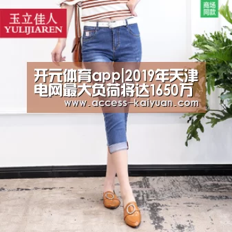 开元体育app|2019年天津电网最大负荷将达1650万千伏(图2) 开元体育