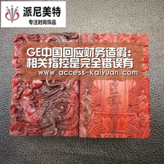 GE中国回应财务造假:相关指控是完全错误有误导性的【开元体育】(图1) 开云体育服务
