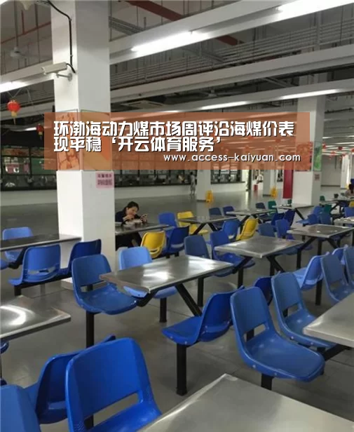 环渤海动力煤市场周评沿海煤价表现平稳‘开云体育服务’(图1) 开元体育app