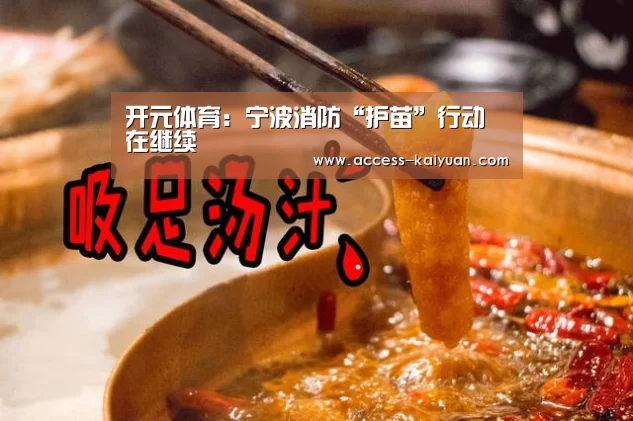 开元体育:宁波消防“护苗”行动在继续(图2) 开元体育