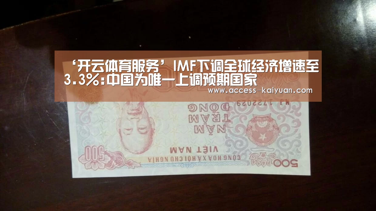 ‘开云体育服务’IMF下调全球经济增速至3.3%:中国为唯一上调预期国家(图1) 开元体育