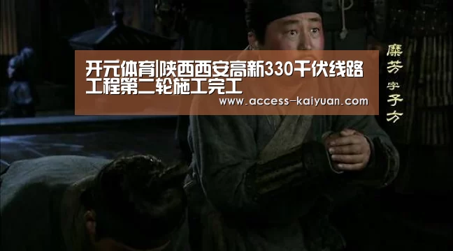 开元体育|陕西西安高新330千伏线路工程第二轮施工完工(图1) 开云体育服务