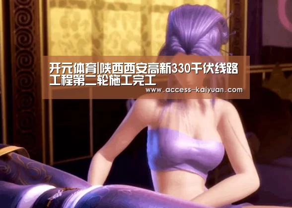 开元体育|陕西西安高新330千伏线路工程第二轮施工完工(图3) 开云体育服务