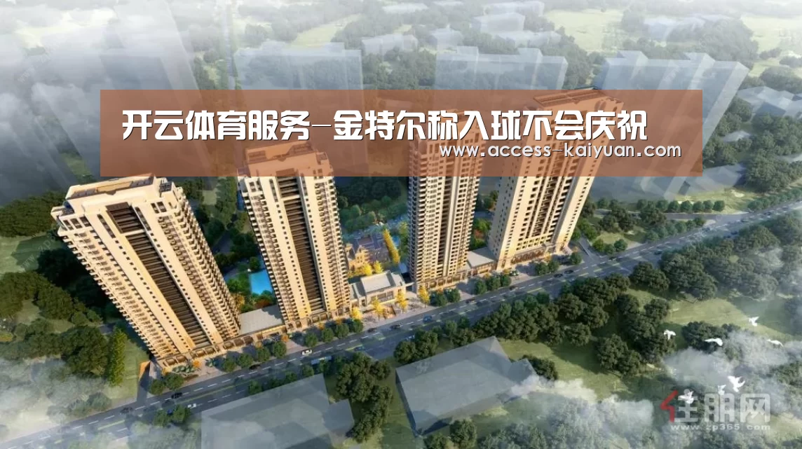 开云体育服务-金特尔称入球不会庆祝(图1) 开元体育app