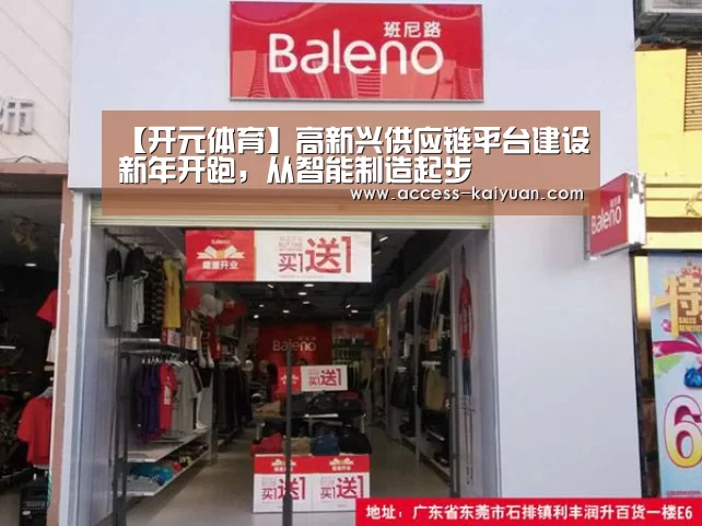 【开元体育】高新兴供应链平台建设新年开跑,从智能制造起步(图3) 开元体育app