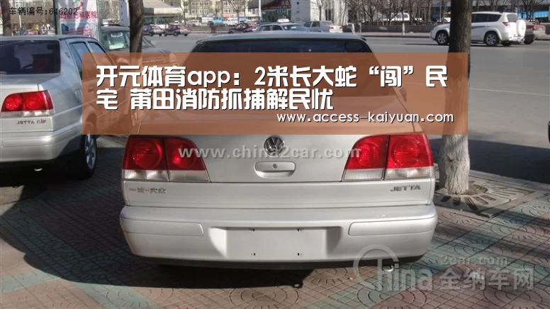 开元体育app:2米长大蛇“闯”民宅 莆田消防抓捕解民忧(图4) 开元体育app